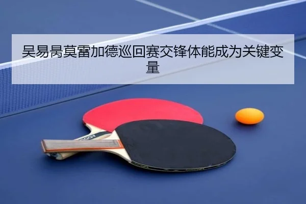 吴易昺莫雷加德巡回赛交锋体能成为关键变量