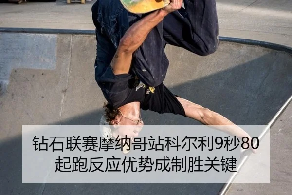 钻石联赛摩纳哥站科尔利9秒80 起跑反应优势成制胜关键