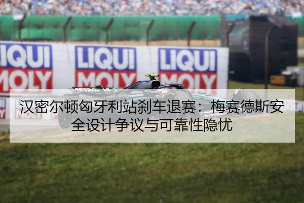汉密尔顿匈牙利站刹车退赛：梅赛德斯安全设计争议与可靠性隐忧